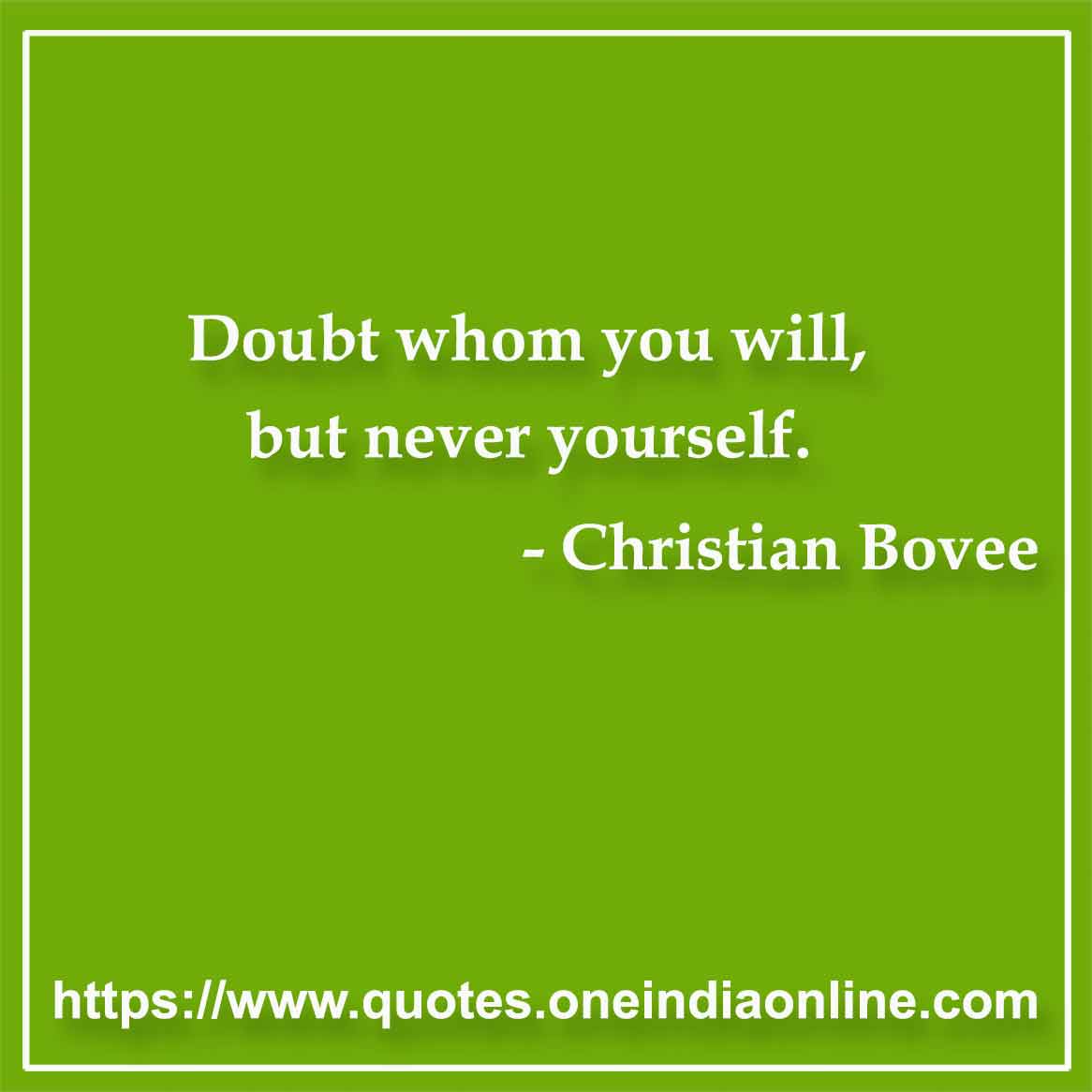 Doubt whom you will, but never yourself.

- Christian Bovee Quotes