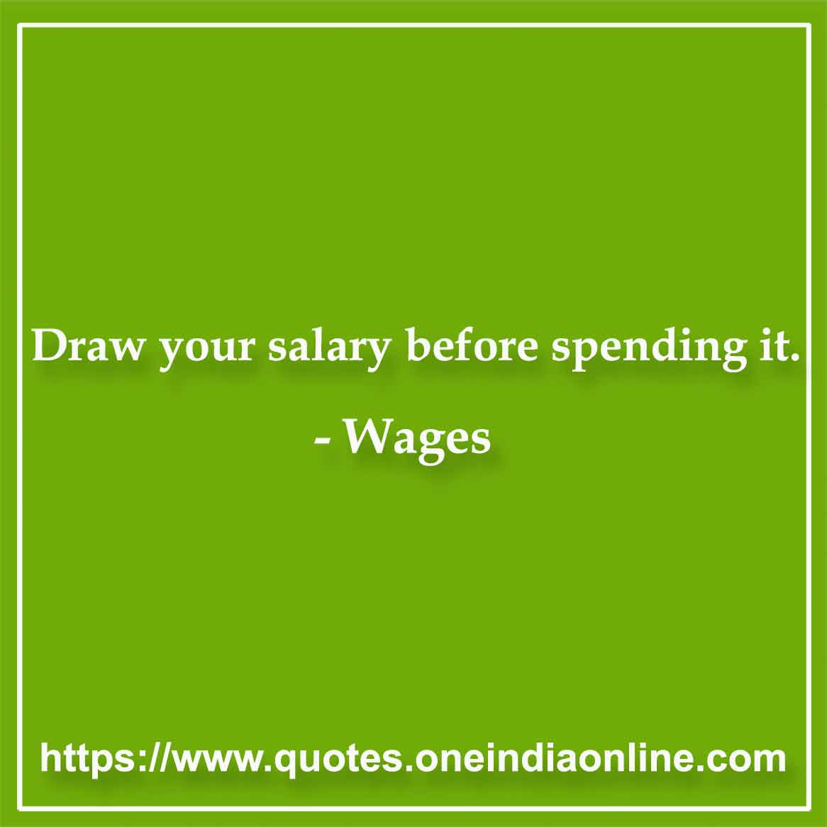 Draw your salary before spending it.

- Wages Quotes by Artemus Ward