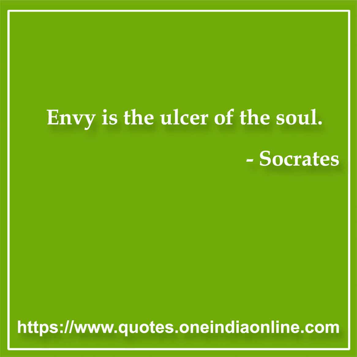 Envy is the ulcer of the soul.

-  Socrates