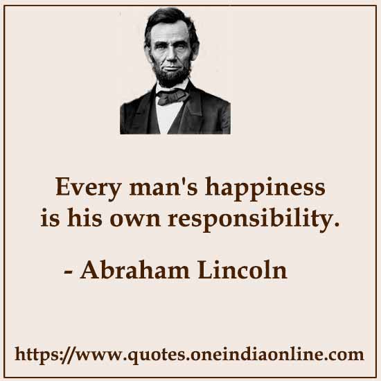 Every man's happiness is his own responsibility.