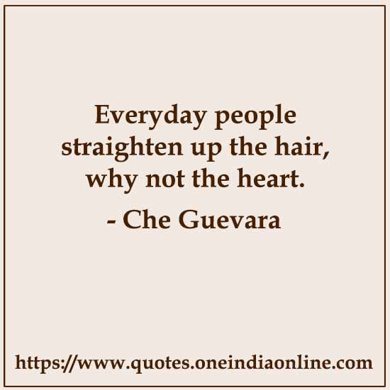 Everyday people straighten up the hair, why not the heart.