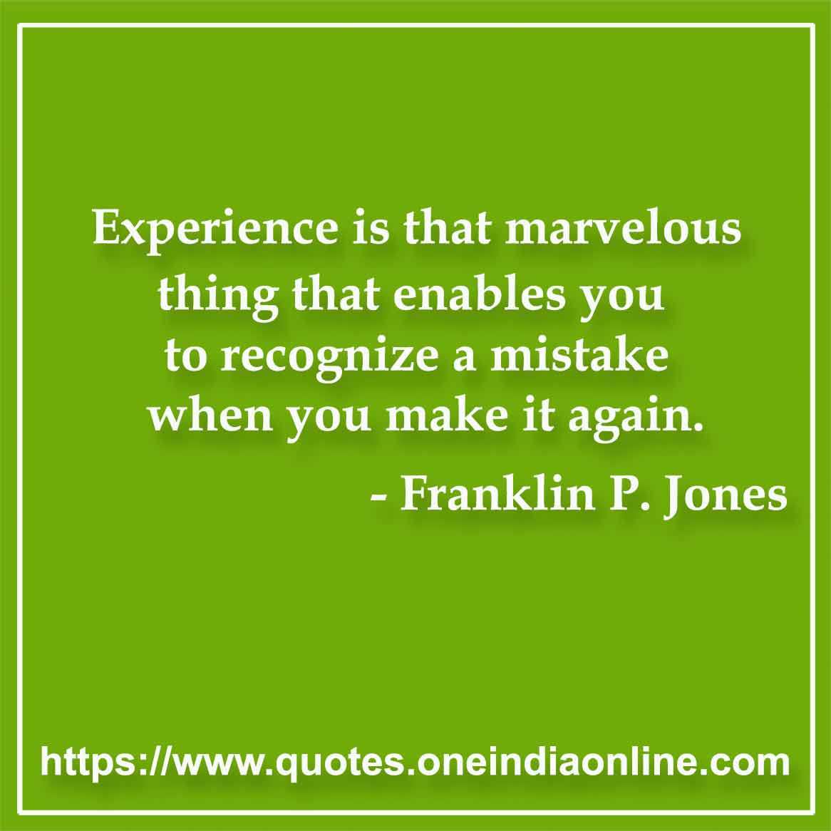 Experience is that marvelous thing that enables you to recognize a mistake when you make it again.

- Mistake Quote by Franklin P. Jones 