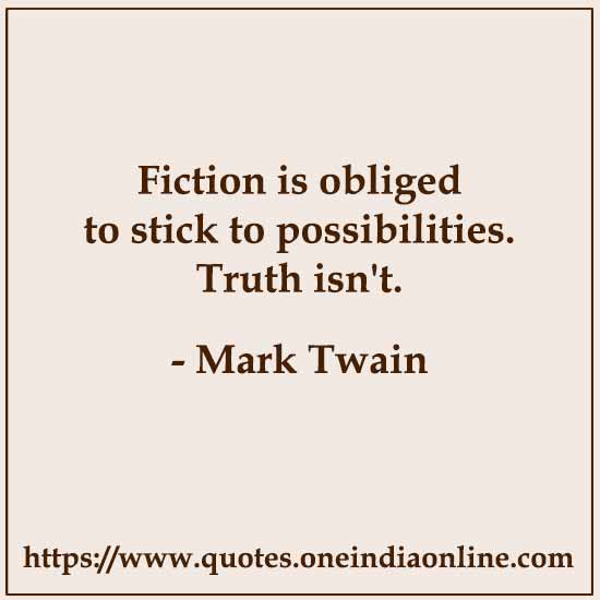 Fiction is obliged to stick to possibilities. Truth isn't.
