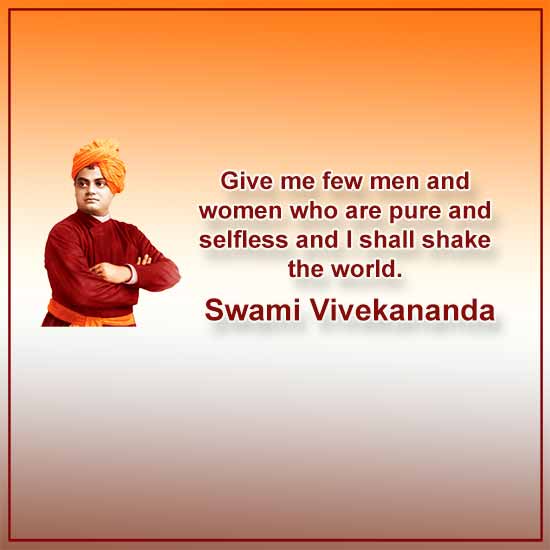 Give me few men and women who are pure and selfless and I shall shake the world.