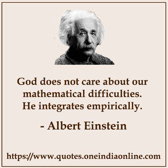 God does not care about our mathematical difficulties. He integrates empirically.