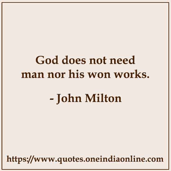God does not need man nor his won works.