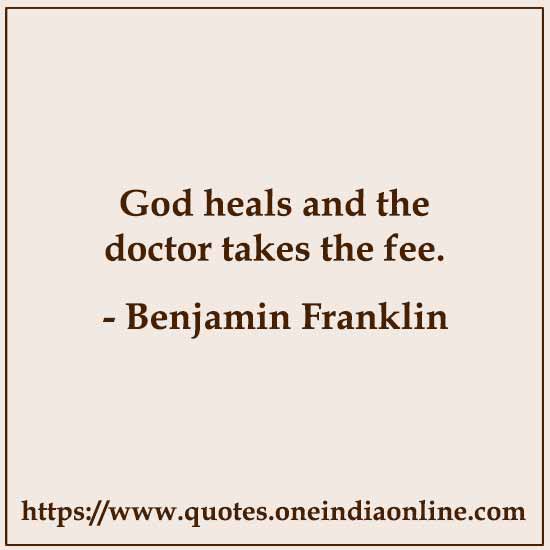 God heals and the doctor takes the fee.

Benjamin Franklin Quotes