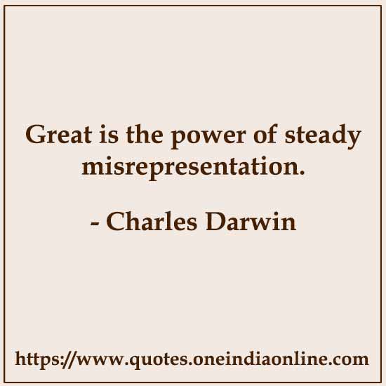 Great is the power of steady misrepresentation.