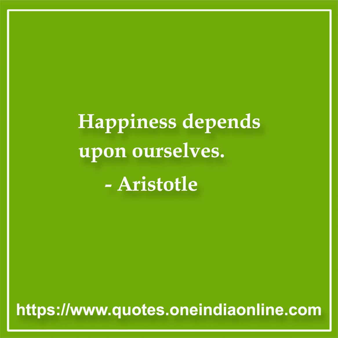 Happiness depends upon ourselves. Aristotle Quotes in English 