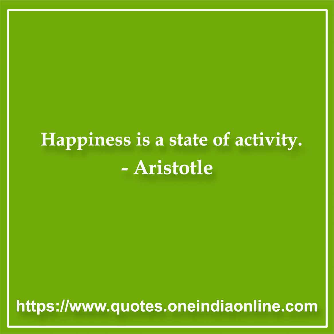 Happiness is a state of activity. Aristotle Quotes in English 