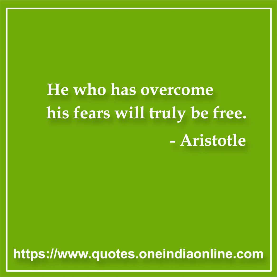 He who has overcome his fears will truly be free.