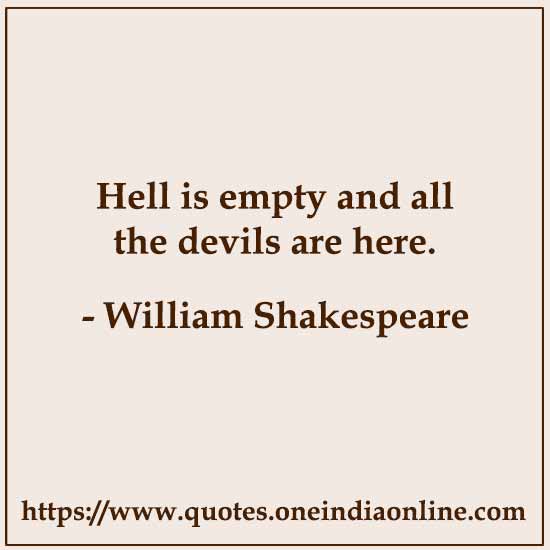Hell is empty and all the devils are here.
