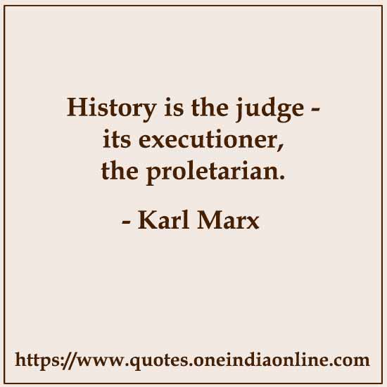 History is the judge - its executioner, the proletarian. History is the judge - its executioner, the proletarian.