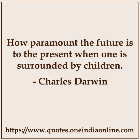 How paramount the future is to the present when one is surrounded by children.