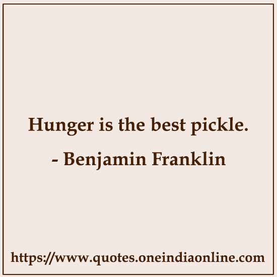 Hunger is the best pickle.