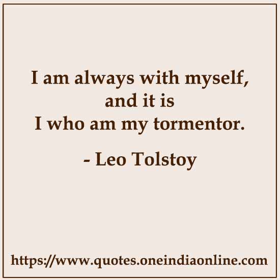I am always with myself, and it is I who am my tormentor.