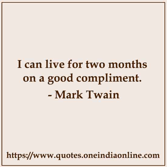 I can live for two months on a good compliment.