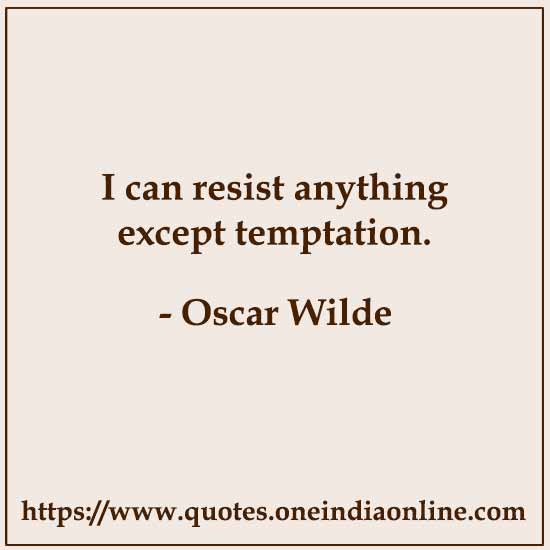 I can resist anything except temptation. I can resist anything except temptation.