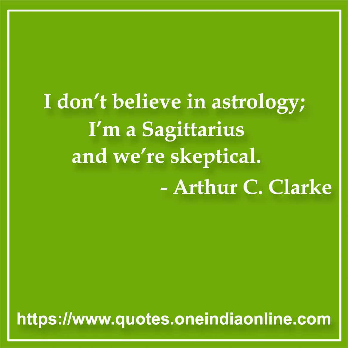 I don’t believe in astrology; I’m a Sagittarius and we’re skeptical.

-  by Arthur C. Clarke