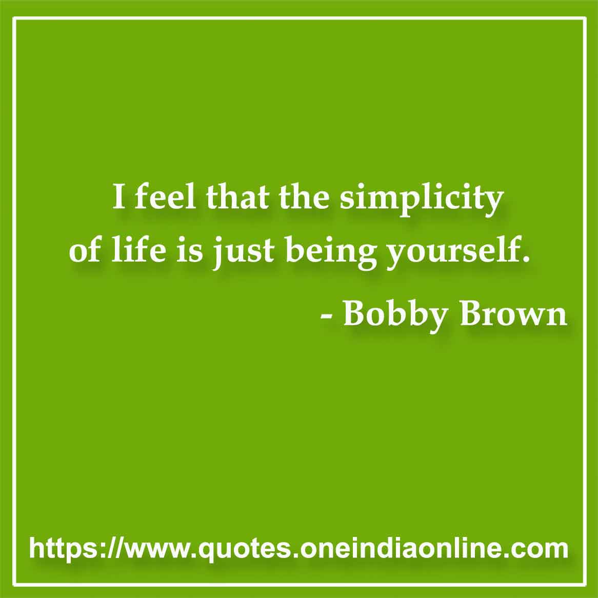 I feel that the simplicity of life is just being yourself.

- Bobby Brown