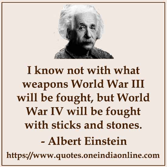 I know not with what weapons World War III will be fought, but World War IV will be fought with sticks and stones.
