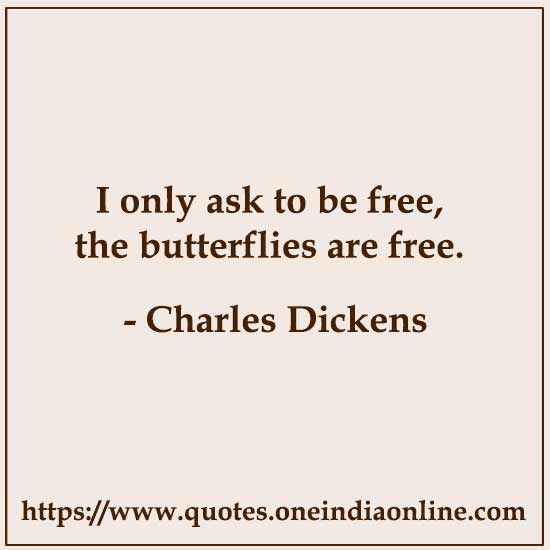 I only ask to be free, the butterflies are free.