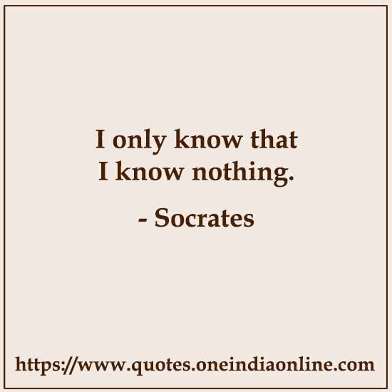 I only know that I know nothing.