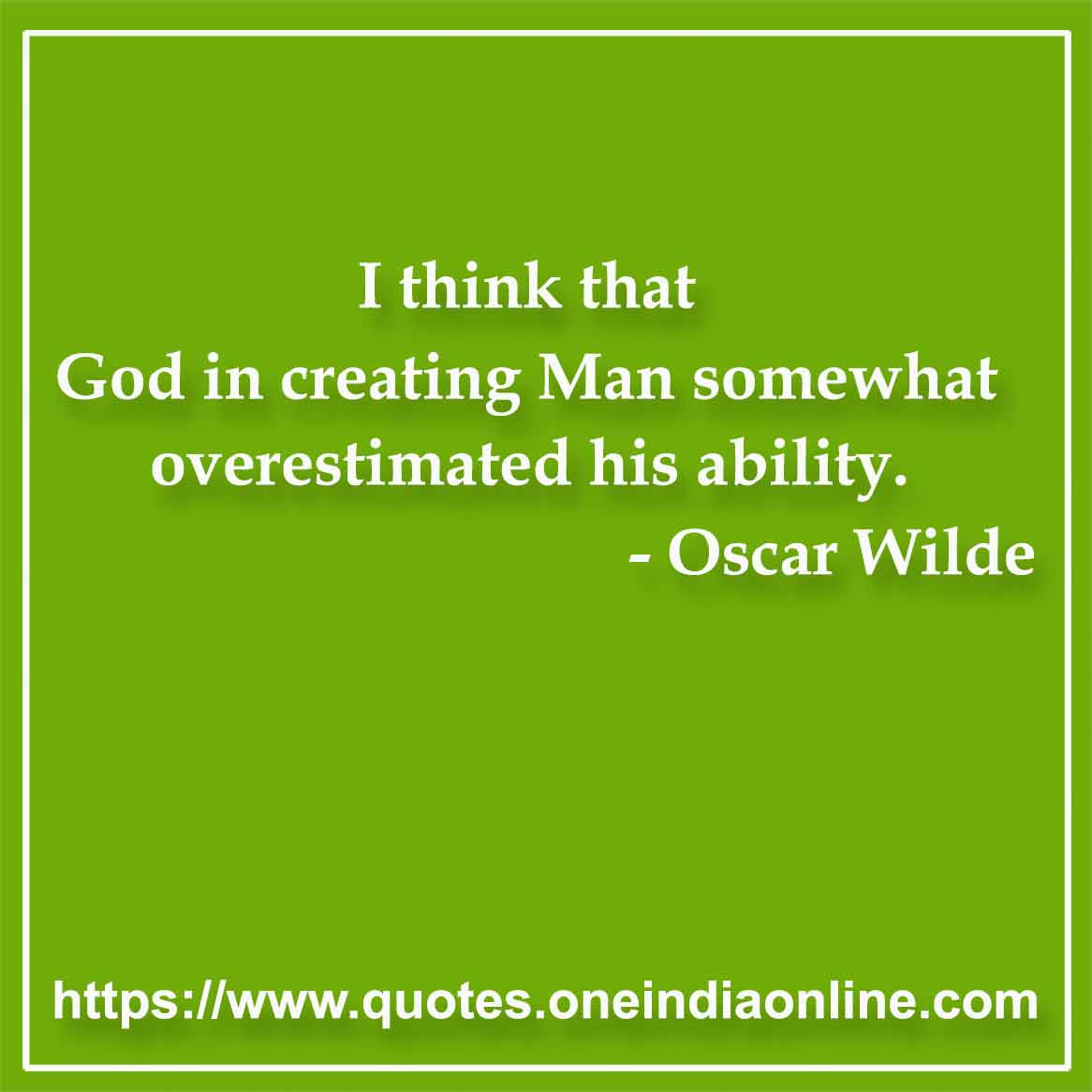 I think that God in creating Man somewhat overestimated his ability.

- Mankind Quotes by Oscar Wilde