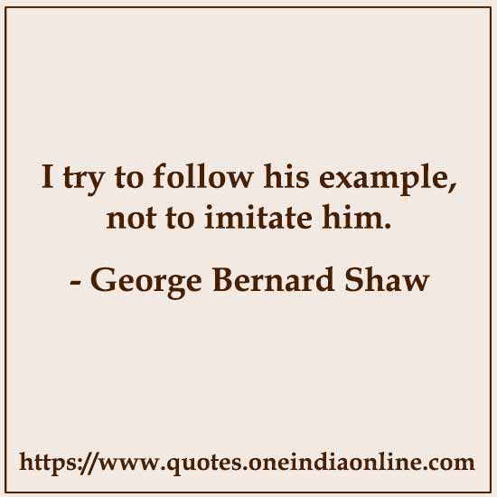 I try to follow his example, not to imitate him.