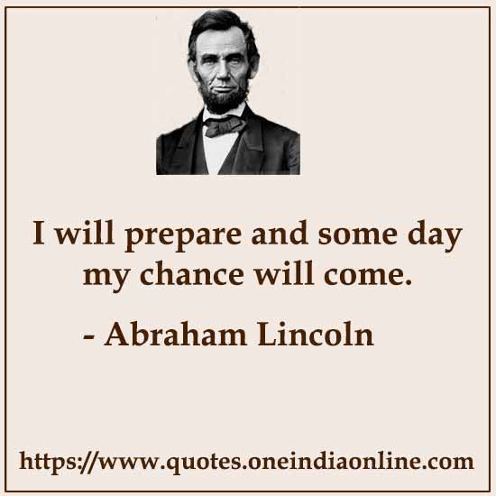 I will prepare and some day my chance will come.
