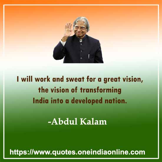 I will work and sweat for a great vision, the vision of transforming India into a developed nation. Apj Abdul Quotes