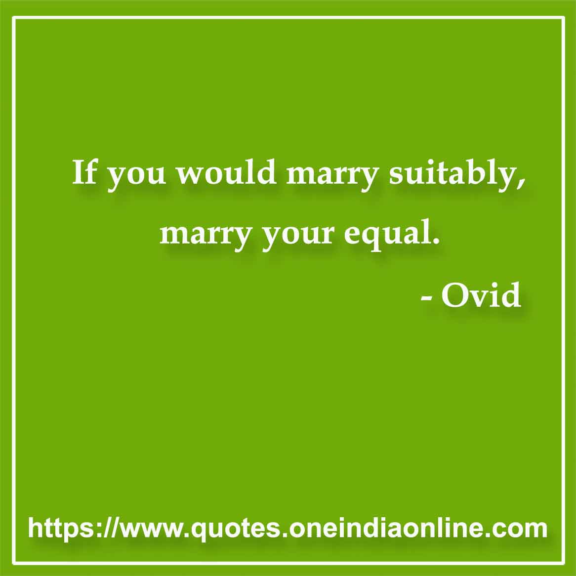 If you would marry suitably, marry your equal.

- Marriage Quotes by Ovid