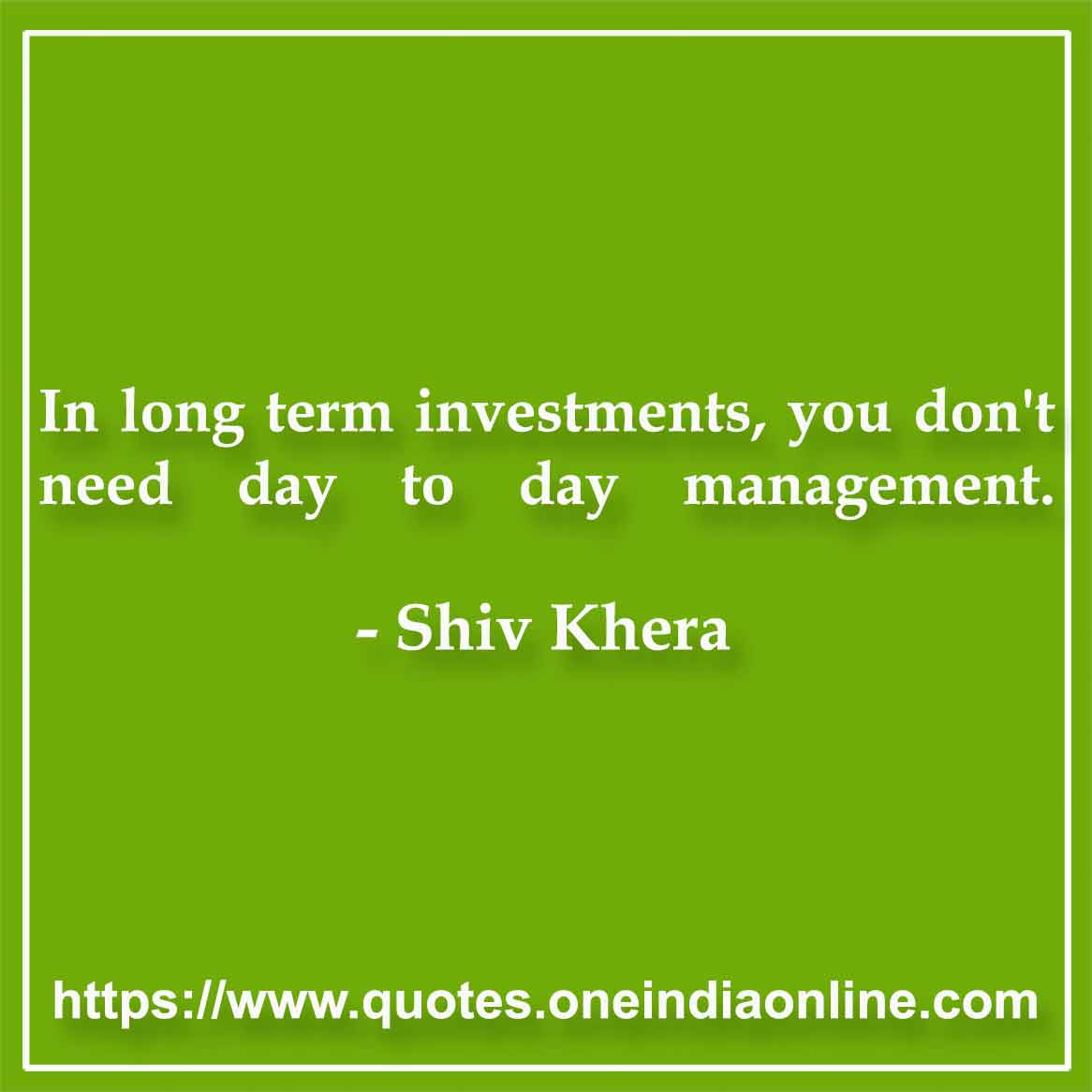 In long term investments, you don't need day to day management.