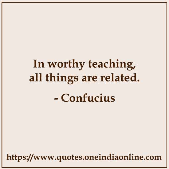 In worthy teaching, all things are related.