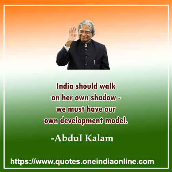 India should walk on her own shadow - we must have our own development model.