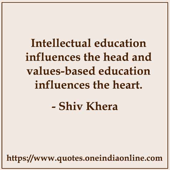 Intellectual education influences the head and values-based education influences the heart.
