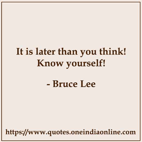 It is later than you think! Know yourself!