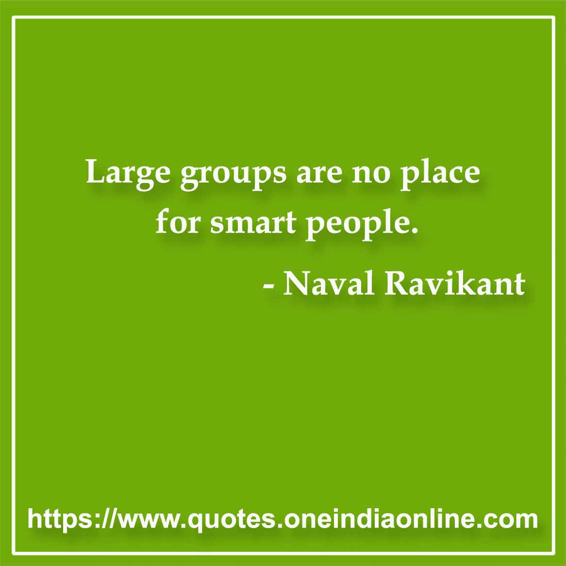 Large groups are no place for smart people. 

- Naval Ravikant