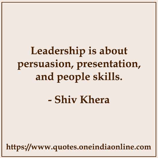 Leadership is about persuasion, presentation, and people skills.