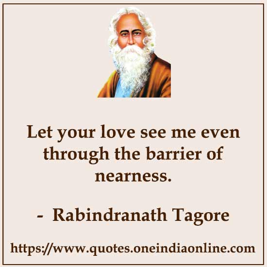 Let your love see me even through the barrier of nearness.