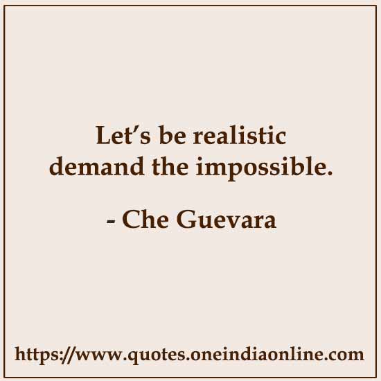 Let’s be realistic demand the impossible.