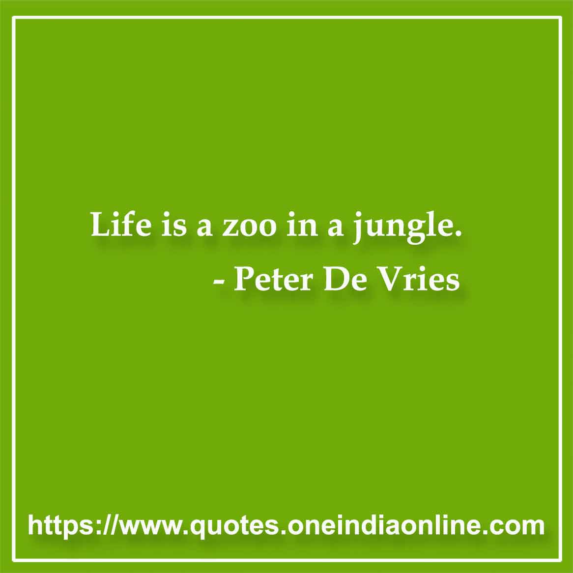 Life is a zoo in a jungle.

-  by Peter De Vries