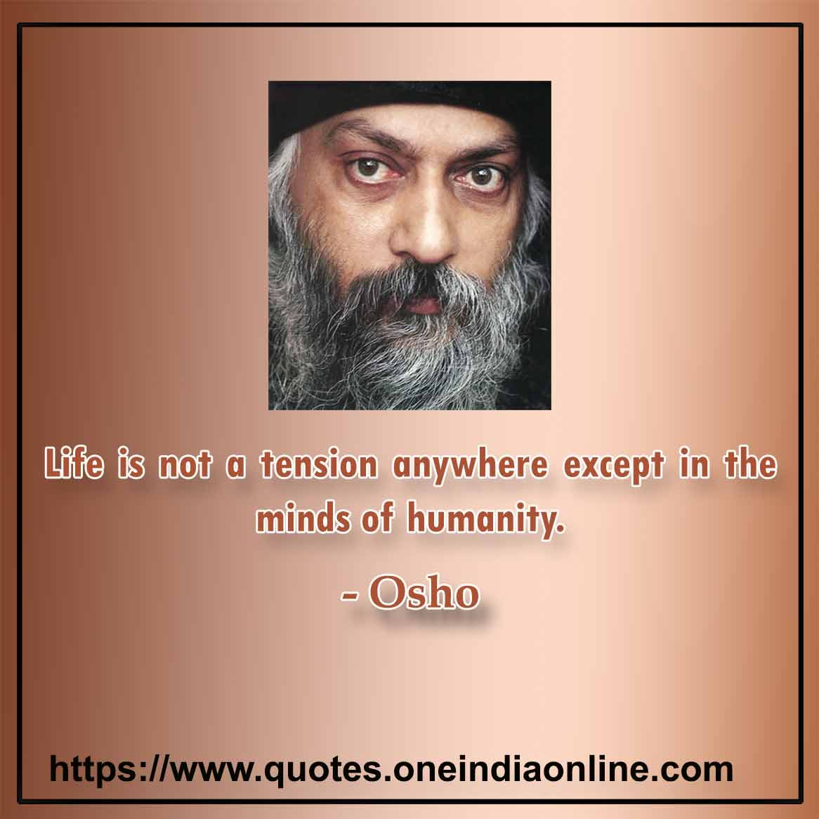 Life is not a tension anywhere except in the minds of humanity.