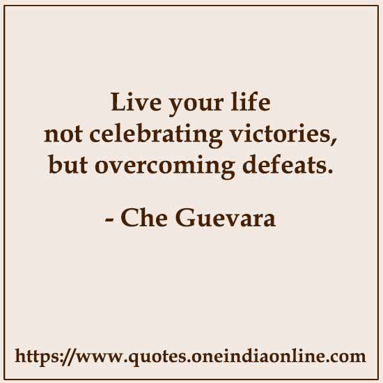 Live your life not celebrating victories, but overcoming defeats.