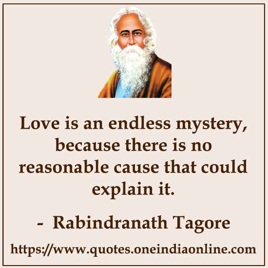 Love is an endless mystery, because there is no reasonable cause that could explain it.