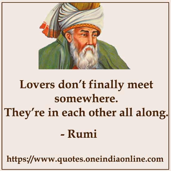 Lovers don’t finally meet somewhere. They’re in each other all along.
