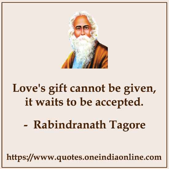 Love's gift cannot be given, it waits to be accepted.