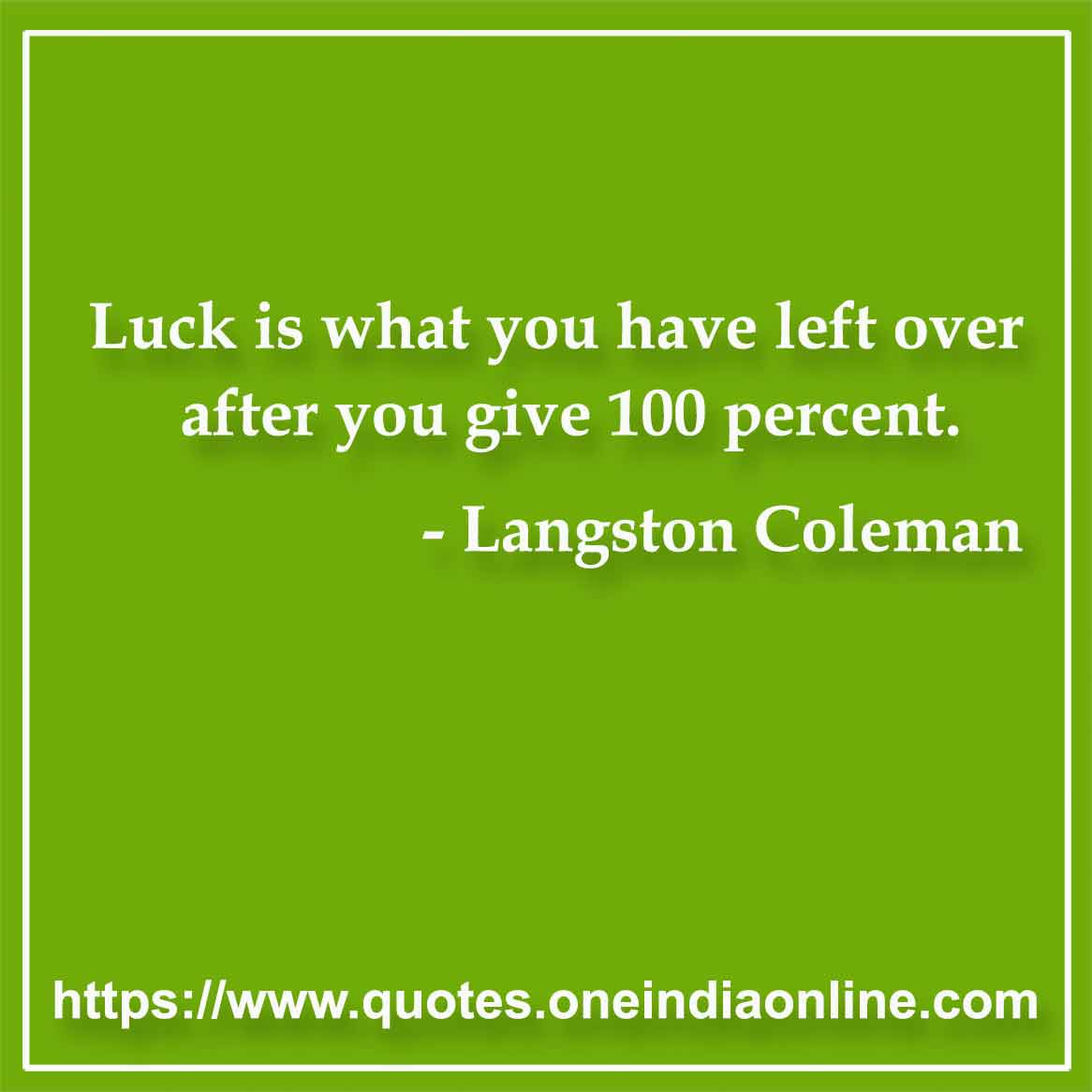 Luck is what you have left over after you give 100 percent.

- Luck Quotes by Langston Coleman