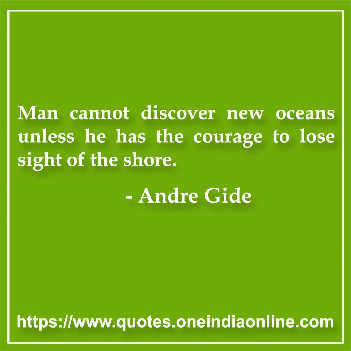 Man cannot discover new oceans unless he has the courage to lose sight of the shore.

- Andre Gide