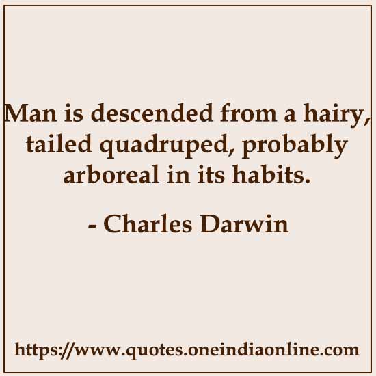 Man is descended from a hairy, tailed quadruped, probably arboreal in its habits.